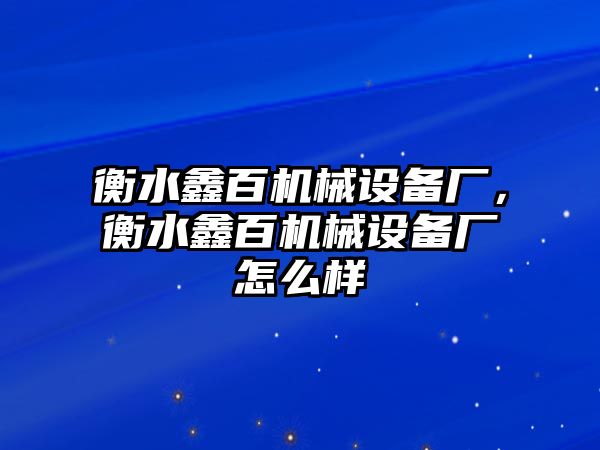 衡水鑫百機(jī)械設(shè)備廠，衡水鑫百機(jī)械設(shè)備廠怎么樣