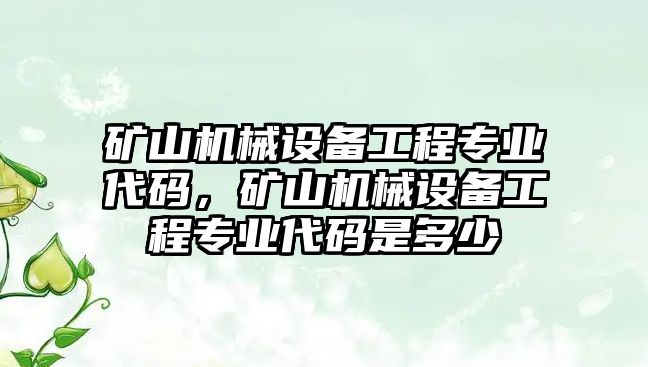 礦山機(jī)械設(shè)備工程專業(yè)代碼，礦山機(jī)械設(shè)備工程專業(yè)代碼是多少