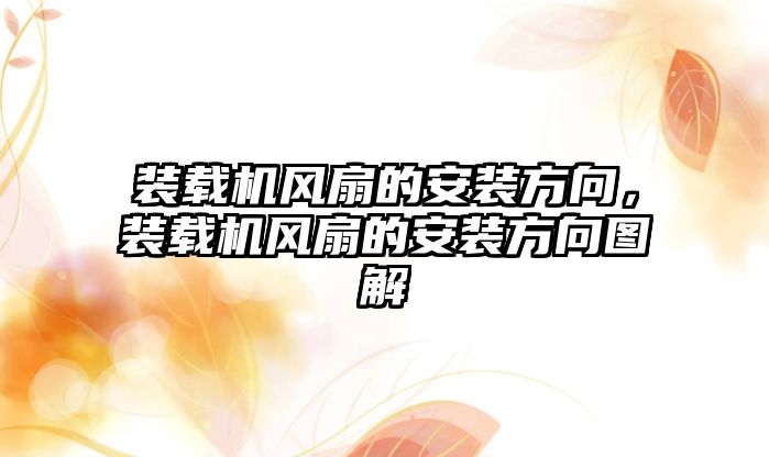 裝載機風扇的安裝方向，裝載機風扇的安裝方向圖解