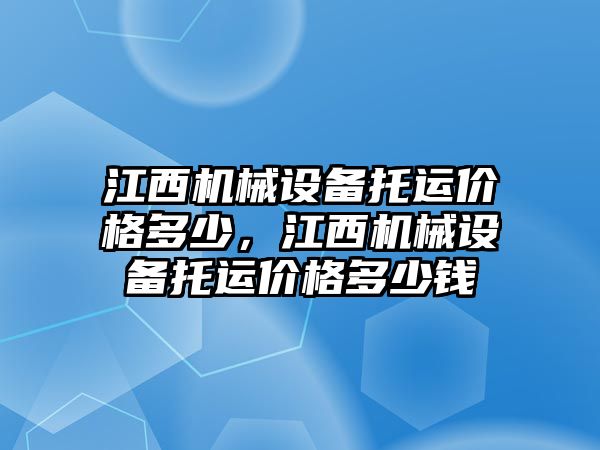 江西機械設備托運價格多少，江西機械設備托運價格多少錢