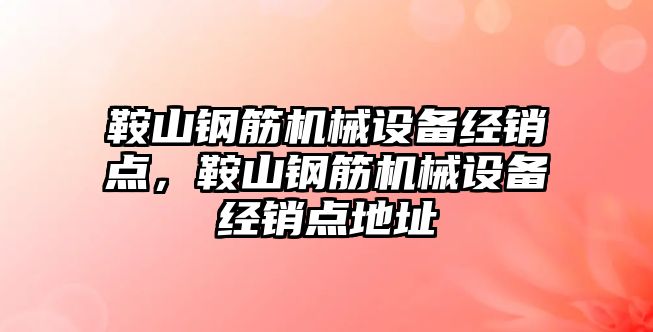 鞍山鋼筋機(jī)械設(shè)備經(jīng)銷點(diǎn)，鞍山鋼筋機(jī)械設(shè)備經(jīng)銷點(diǎn)地址