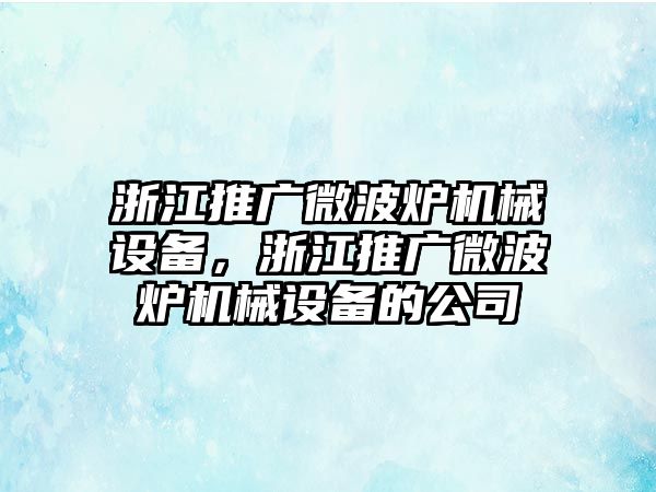 浙江推廣微波爐機(jī)械設(shè)備，浙江推廣微波爐機(jī)械設(shè)備的公司