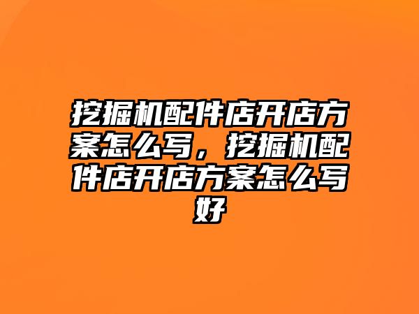 挖掘機配件店開店方案怎么寫，挖掘機配件店開店方案怎么寫好