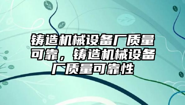 鑄造機(jī)械設(shè)備廠質(zhì)量可靠，鑄造機(jī)械設(shè)備廠質(zhì)量可靠性