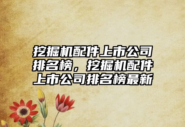 挖掘機(jī)配件上市公司排名榜，挖掘機(jī)配件上市公司排名榜最新