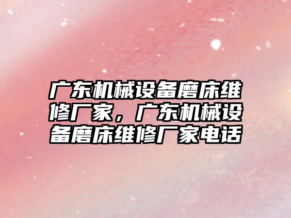 廣東機(jī)械設(shè)備磨床維修廠家，廣東機(jī)械設(shè)備磨床維修廠家電話