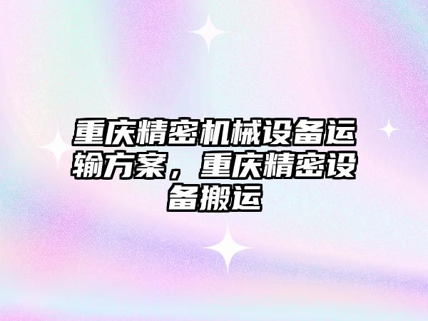 重慶精密機(jī)械設(shè)備運(yùn)輸方案，重慶精密設(shè)備搬運(yùn)