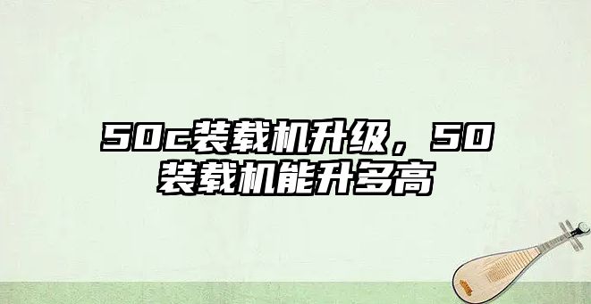 50c裝載機(jī)升級，50裝載機(jī)能升多高