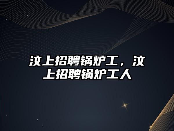 汶上招聘鍋爐工，汶上招聘鍋爐工人