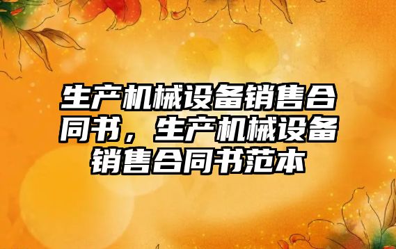生產(chǎn)機械設備銷售合同書，生產(chǎn)機械設備銷售合同書范本