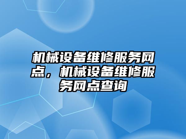 機(jī)械設(shè)備維修服務(wù)網(wǎng)點(diǎn)，機(jī)械設(shè)備維修服務(wù)網(wǎng)點(diǎn)查詢