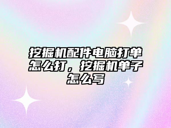 挖掘機(jī)配件電腦打單怎么打，挖掘機(jī)單子怎么寫