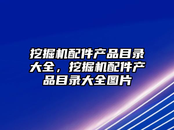 挖掘機(jī)配件產(chǎn)品目錄大全，挖掘機(jī)配件產(chǎn)品目錄大全圖片