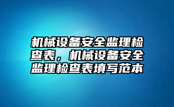 機械設(shè)備安全監(jiān)理檢查表，機械設(shè)備安全監(jiān)理檢查表填寫范本