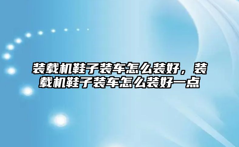 裝載機鞋子裝車怎么裝好，裝載機鞋子裝車怎么裝好一點