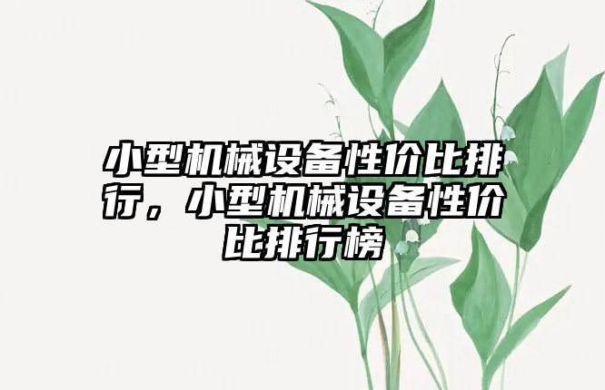 小型機(jī)械設(shè)備性價比排行，小型機(jī)械設(shè)備性價比排行榜