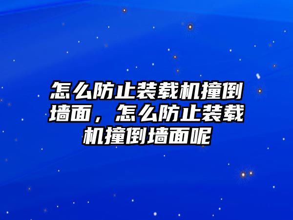 怎么防止裝載機(jī)撞倒墻面，怎么防止裝載機(jī)撞倒墻面呢