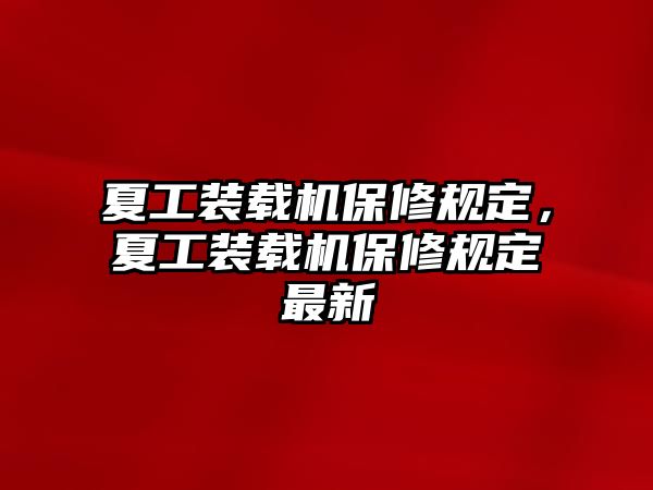 夏工裝載機保修規(guī)定，夏工裝載機保修規(guī)定最新