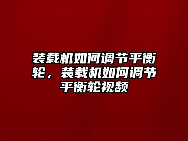 裝載機(jī)如何調(diào)節(jié)平衡輪，裝載機(jī)如何調(diào)節(jié)平衡輪視頻