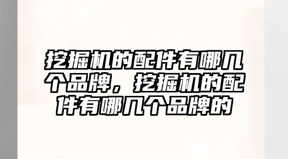 挖掘機的配件有哪幾個品牌，挖掘機的配件有哪幾個品牌的