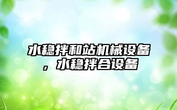 水穩(wěn)拌和站機(jī)械設(shè)備，水穩(wěn)拌合設(shè)備