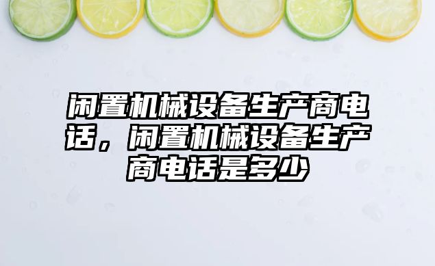 閑置機(jī)械設(shè)備生產(chǎn)商電話，閑置機(jī)械設(shè)備生產(chǎn)商電話是多少
