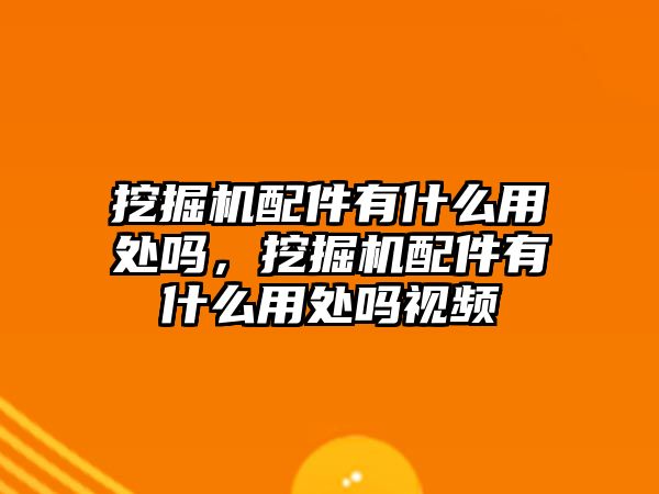 挖掘機(jī)配件有什么用處嗎，挖掘機(jī)配件有什么用處嗎視頻
