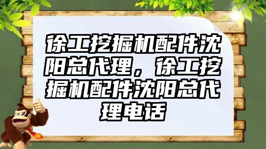 徐工挖掘機(jī)配件沈陽(yáng)總代理，徐工挖掘機(jī)配件沈陽(yáng)總代理電話(huà)