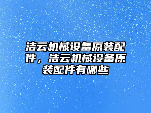 潔云機(jī)械設(shè)備原裝配件，潔云機(jī)械設(shè)備原裝配件有哪些