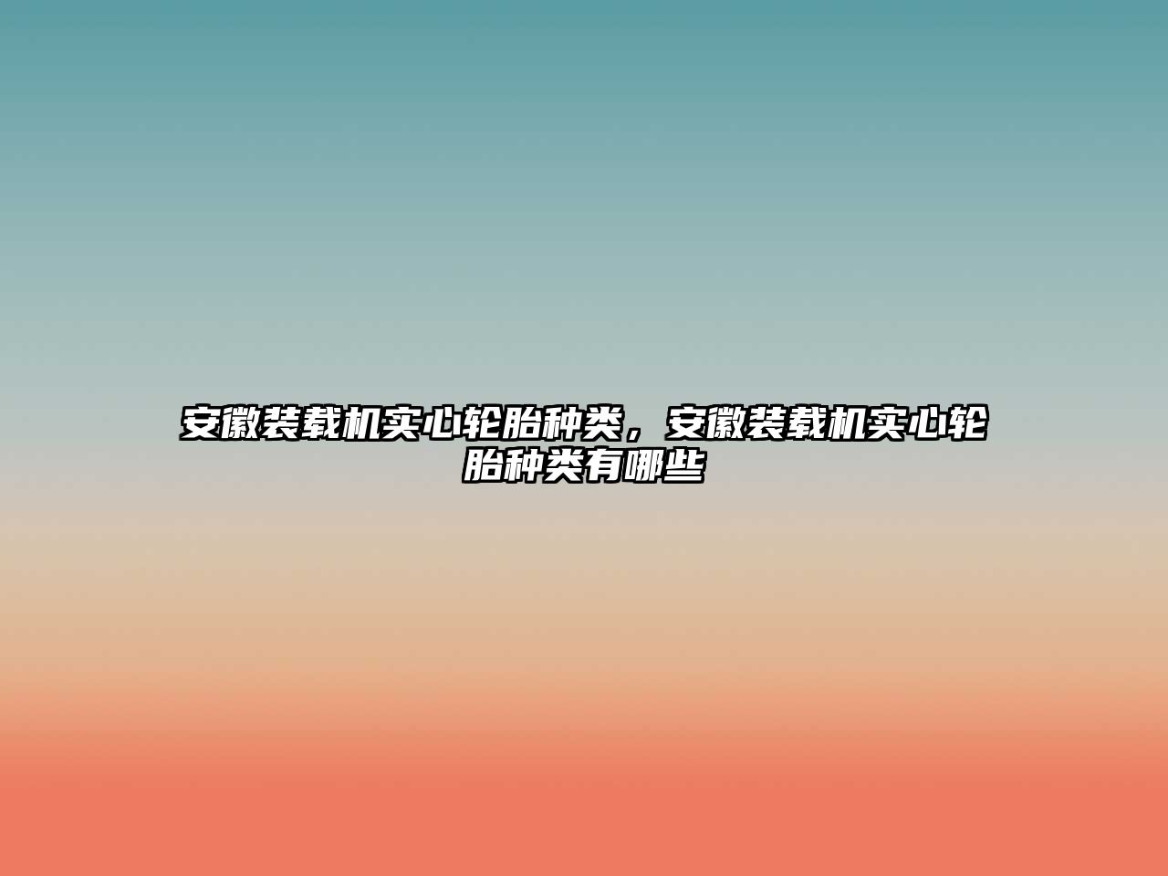 安徽裝載機(jī)實(shí)心輪胎種類，安徽裝載機(jī)實(shí)心輪胎種類有哪些