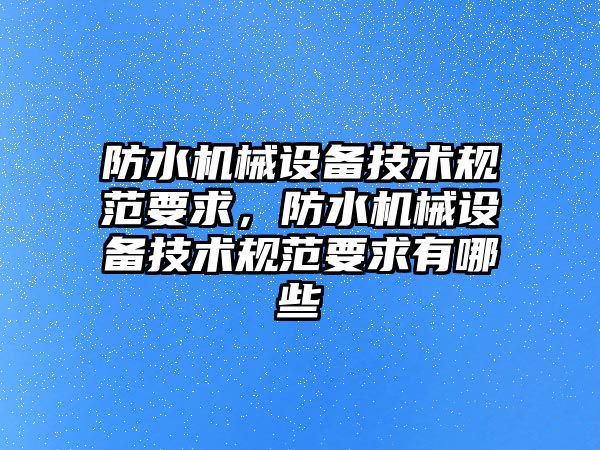 防水機械設(shè)備技術(shù)規(guī)范要求，防水機械設(shè)備技術(shù)規(guī)范要求有哪些