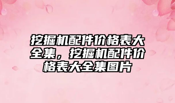 挖掘機(jī)配件價(jià)格表大全集，挖掘機(jī)配件價(jià)格表大全集圖片