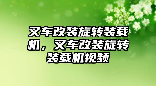 叉車(chē)改裝旋轉(zhuǎn)裝載機(jī)，叉車(chē)改裝旋轉(zhuǎn)裝載機(jī)視頻