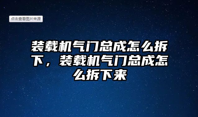 裝載機(jī)氣門總成怎么拆下，裝載機(jī)氣門總成怎么拆下來