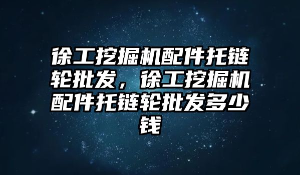 徐工挖掘機(jī)配件托鏈輪批發(fā)，徐工挖掘機(jī)配件托鏈輪批發(fā)多少錢