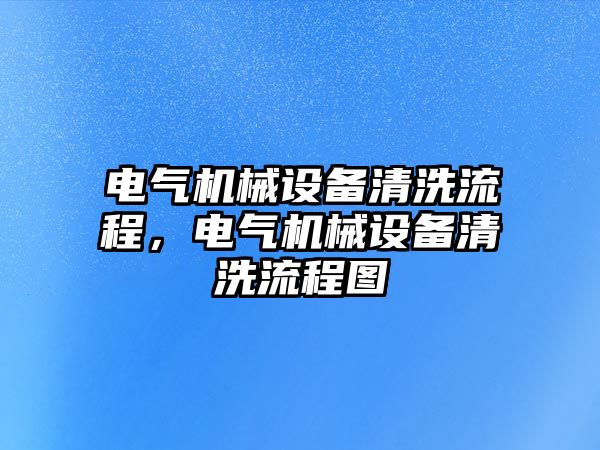 電氣機(jī)械設(shè)備清洗流程，電氣機(jī)械設(shè)備清洗流程圖