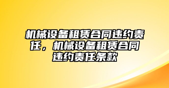 機(jī)械設(shè)備租賃合同違約責(zé)任，機(jī)械設(shè)備租賃合同違約責(zé)任條款