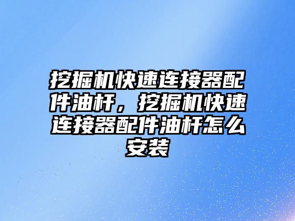挖掘機(jī)快速連接器配件油桿，挖掘機(jī)快速連接器配件油桿怎么安裝