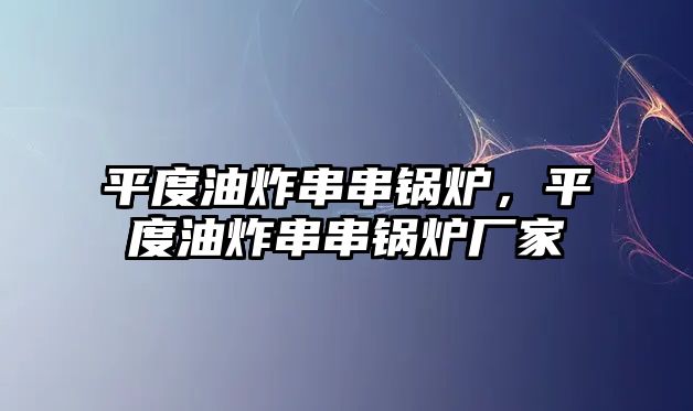 平度油炸串串鍋爐，平度油炸串串鍋爐廠家