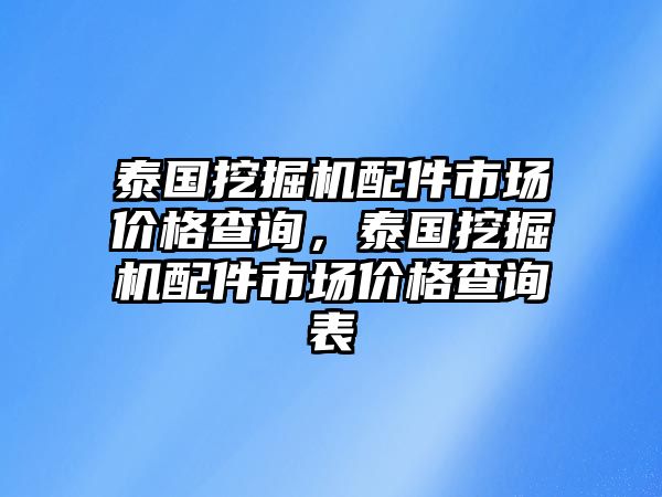 泰國(guó)挖掘機(jī)配件市場(chǎng)價(jià)格查詢，泰國(guó)挖掘機(jī)配件市場(chǎng)價(jià)格查詢表