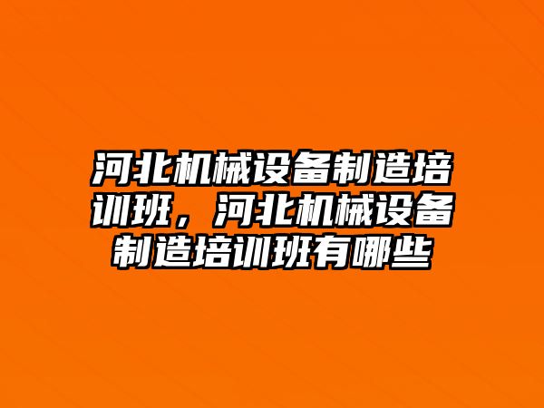 河北機械設(shè)備制造培訓班，河北機械設(shè)備制造培訓班有哪些