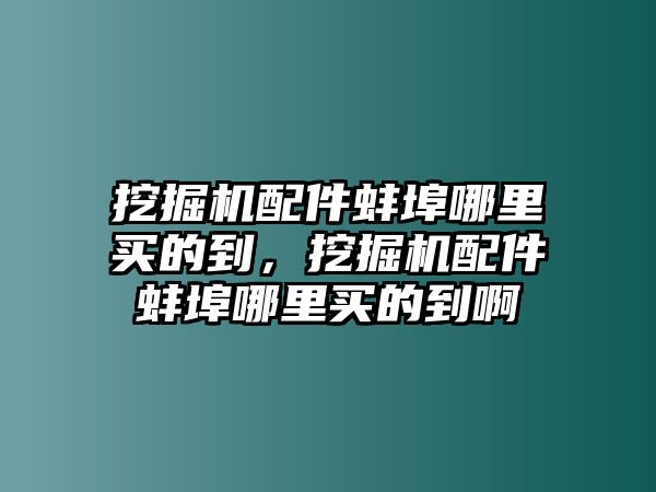 挖掘機配件蚌埠哪里買的到，挖掘機配件蚌埠哪里買的到啊
