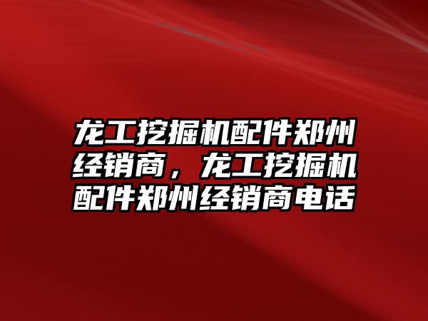 龍工挖掘機(jī)配件鄭州經(jīng)銷商，龍工挖掘機(jī)配件鄭州經(jīng)銷商電話