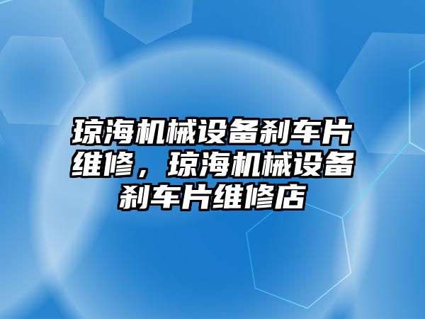 瓊海機械設(shè)備剎車片維修，瓊海機械設(shè)備剎車片維修店