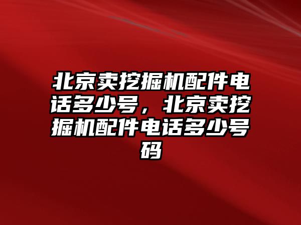 北京賣挖掘機(jī)配件電話多少號(hào)，北京賣挖掘機(jī)配件電話多少號(hào)碼