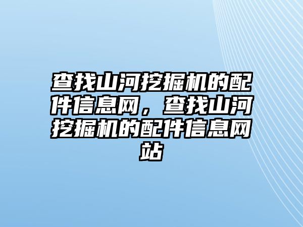 查找山河挖掘機(jī)的配件信息網(wǎng)，查找山河挖掘機(jī)的配件信息網(wǎng)站
