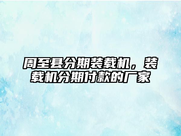 周至縣分期裝載機(jī)，裝載機(jī)分期付款的廠家