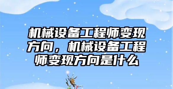 機械設(shè)備工程師變現(xiàn)方向，機械設(shè)備工程師變現(xiàn)方向是什么