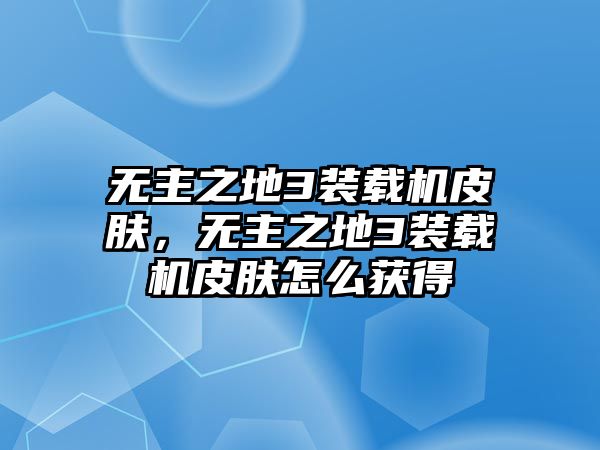無(wú)主之地3裝載機(jī)皮膚，無(wú)主之地3裝載機(jī)皮膚怎么獲得