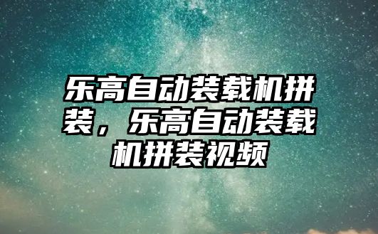 樂高自動裝載機拼裝，樂高自動裝載機拼裝視頻